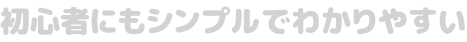 初心者にもシンプルでわかりやすい